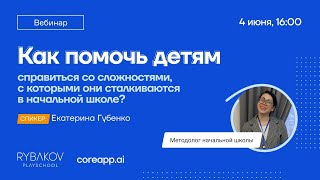 Вебинар «Как Помочь Детям Справиться Со Сложностями В Начальном Школе?»