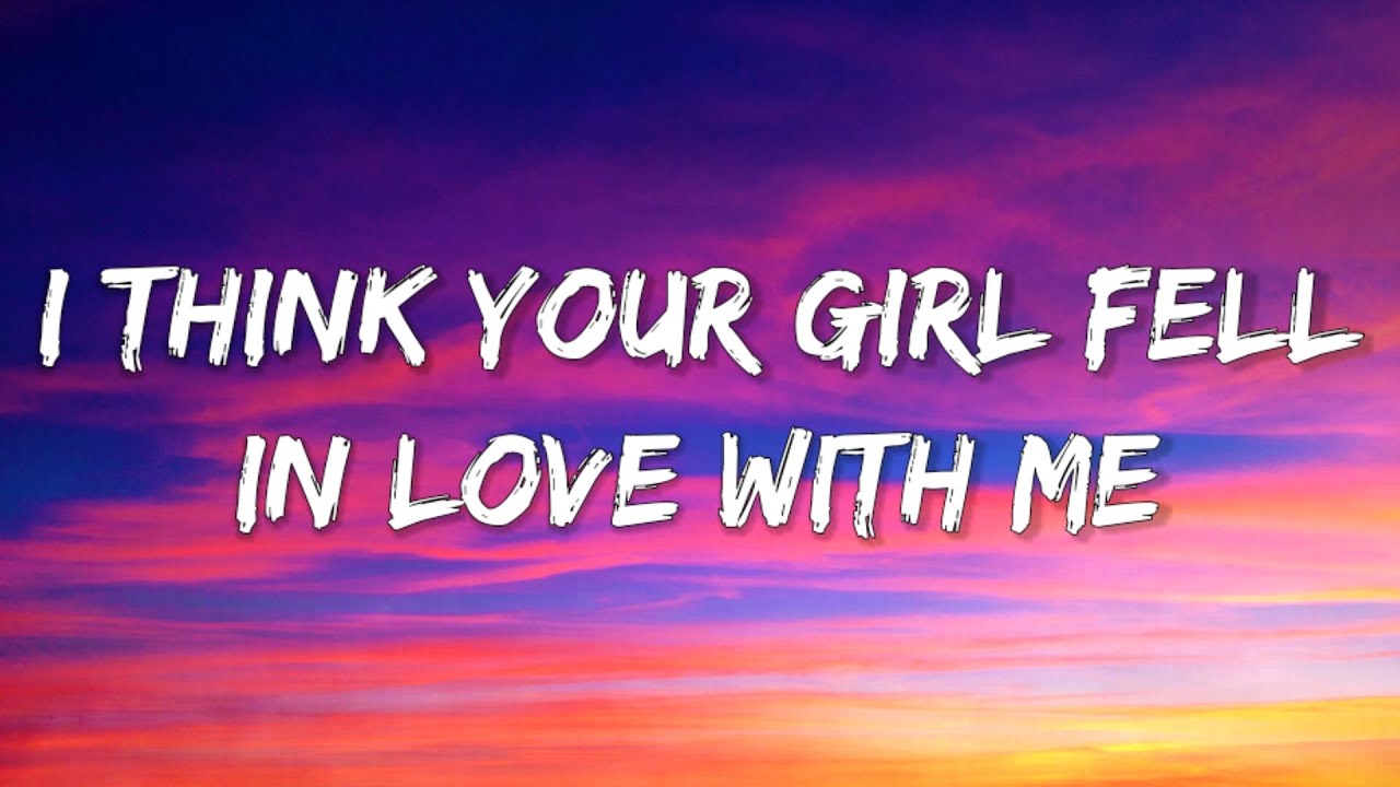 I Think Your Girl Fell In Love With Me TikTok Song LyricsI Think Your Girl Fell In Love With Me