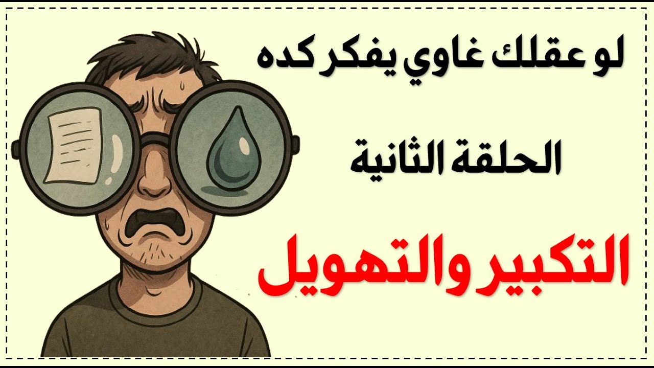 التكبير والتهويل: لما عقلك يأذيك بدون ما تدرك. التشوهات المعرفية: الحلقة 2