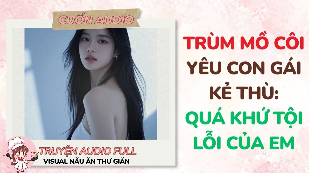 [Full Audio] Trùm Mồ Côi Yêu Con Gái Kẻ Thù: Quá Khứ Tội Lỗi Của Em | [Visual: Nấu Ăn] | Cuốn Audio
