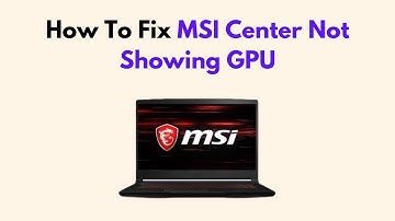 How To Fix MSI Center Not Showing GPU