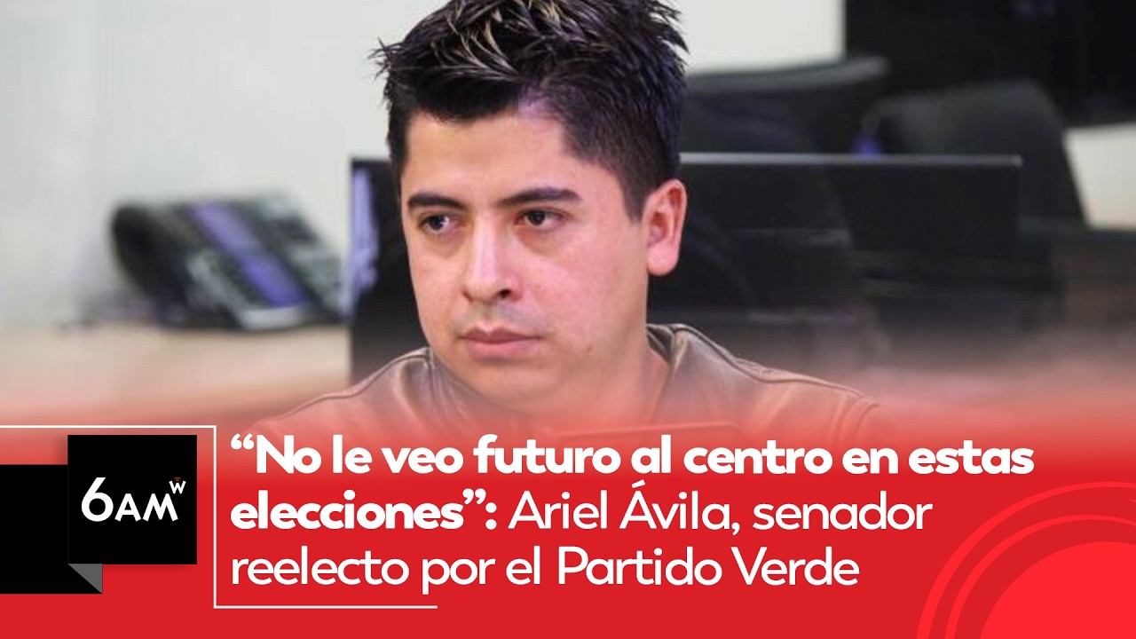 “No le veo futuro al centro”: Ariel Ávila, senador reelecto por el Partido Verde | 6AMW