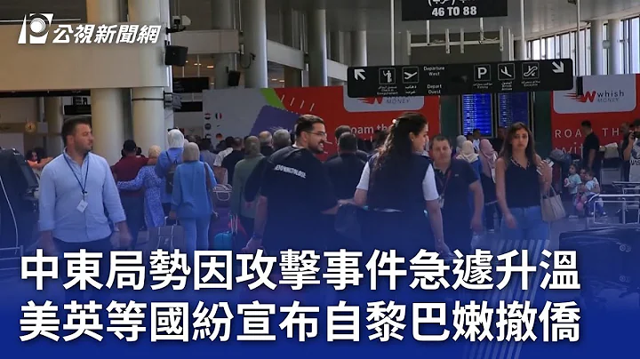 中東局勢因攻擊事件急遽升溫 美英等國紛宣布自黎巴嫩撤僑｜20240804 公視晚間新聞 - 天天要聞
