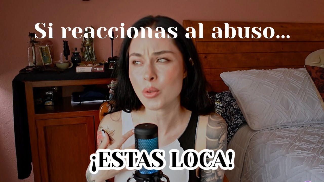 Si reaccionas al abuso estas loca: abuso reactivo.