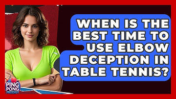 When Is The Best Time To Use Elbow Deception In Table Tennis? - Ping Pong Prodigy