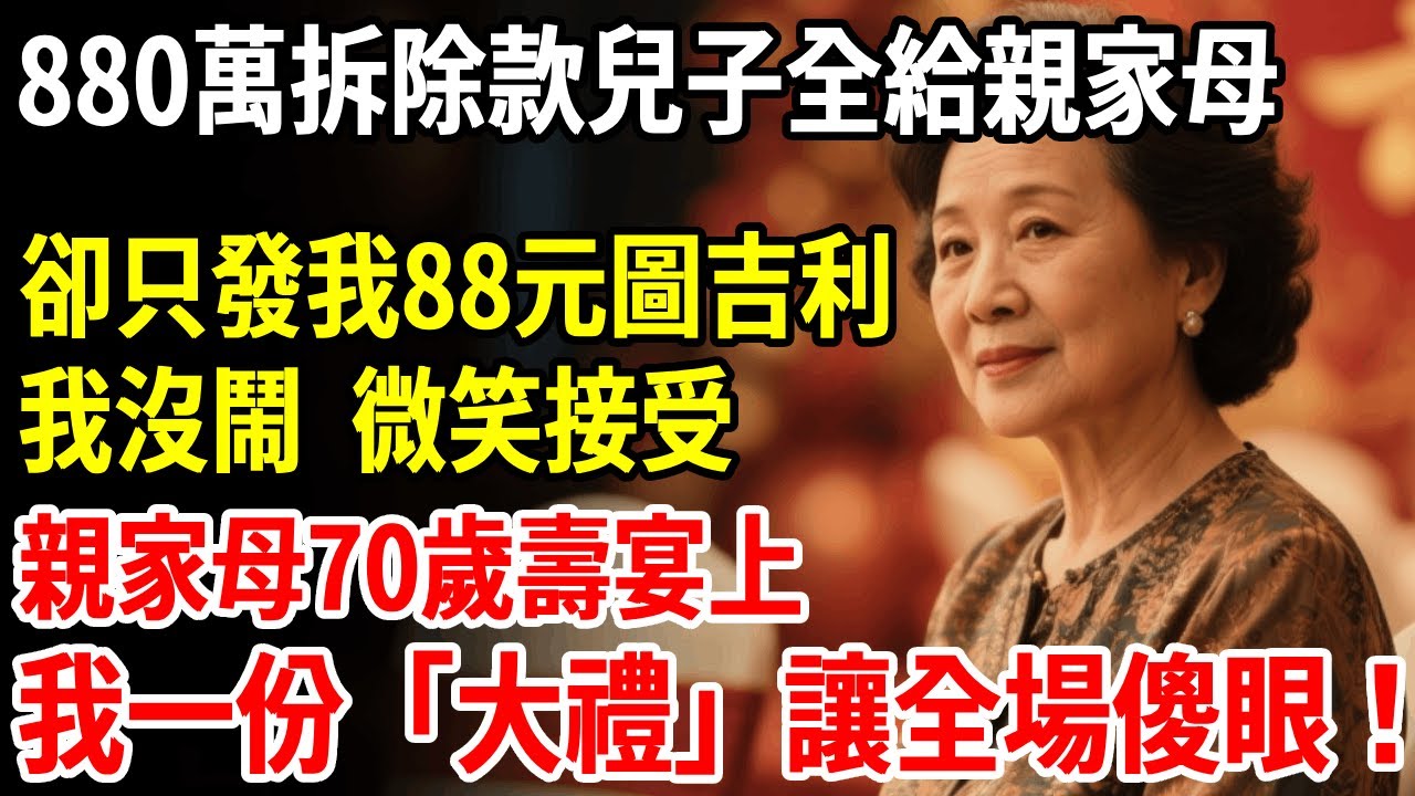 880萬拆遷款，兒子全給親家母，卻只發我88塊圖吉利，我沒鬧微笑接受，親家母70歲壽宴上，我一份「大禮」讓全場傻眼