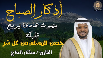 أذكار الصباح , بصوت القارئ مختار الحاج , راحة نفسية لا توصف , حصن لك من شر الانس والجن بإذن الله