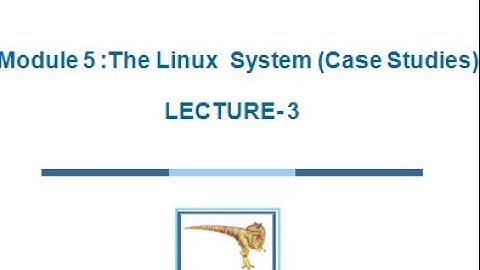 18CS43/17CS64 - OPERATING SYSTEMS - MODULE 5 - LECTURE-3 LINUX SYSTEM (CASE STUDIES)
