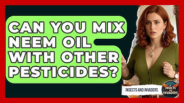 Can You Mix Neem Oil With Other Pesticides? - Insects and Invaders
