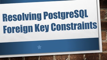 Resolving PostgreSQL Foreign Key Constraints