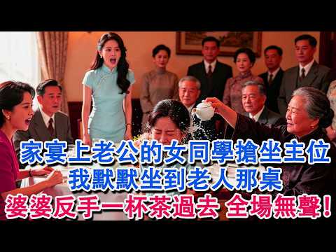 家宴上老公的女同學搶坐主位，我默默坐到老人那桌，婆婆反手一杯茶過去，全場鴉雀無聲！#婆媳 #家庭 #情感故事 #為人處世 #婚姻 #故事 #情感 #出軌 #生活