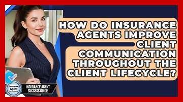 How Do Insurance Agents Improve Client Communication Throughout The Client Lifecycle?