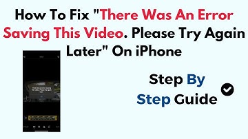 How To Fix "There Was An Error Saving This Video. Please Try Again Later" On iPhone