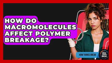 How Do Macromolecules Affect Polymer Breakage? - How Things Break