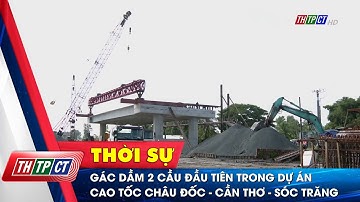Gác dầm 2 cầu đầu tiên trong dự án cao tốc Châu Đốc - Cần Thơ - Sóc Trăng | Cần Thơ TV