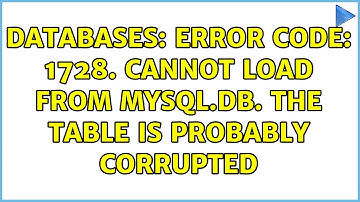 Databases: Error Code: 1728. Cannot load from mysql.db. The table is probably corrupted