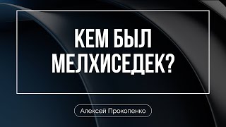 Кем был Мелхиседек? | Алексей Прокопенко