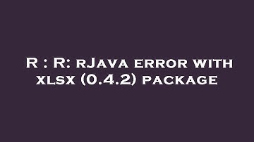 R : R: rJava error with xlsx (0.4.2) package