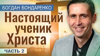 Настоящий Ученик Христа - 2 | Пастор Богдан Бондаренко | Проповеди Христианские