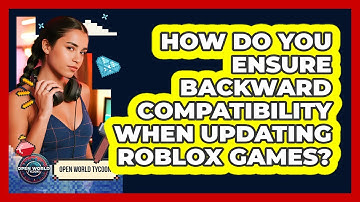 How Do You Ensure Backward Compatibility When Updating Roblox Games? - Open World Tycoons
