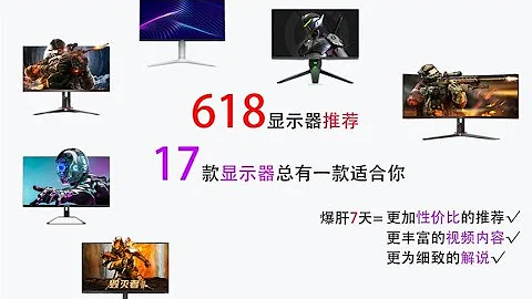 618更細緻的《顯示器推薦》視頻，爆肝7天，17款顯示器全方位覆蓋 - 天天要聞