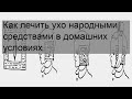 Как лечить ухо народными средствами в домашних условиях