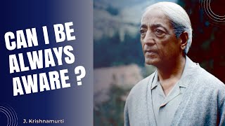 Can I Be Always Aware? | J. Krishnamurti's Profound Insight