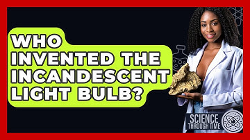 Who Invented The Incandescent Light Bulb? - Science Through Time