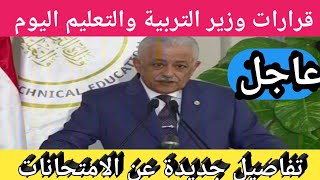 اخر قرارات وزير التربية والتعليم اليوم وتفاصيل جديدة عن امتحانات الترم الثاني