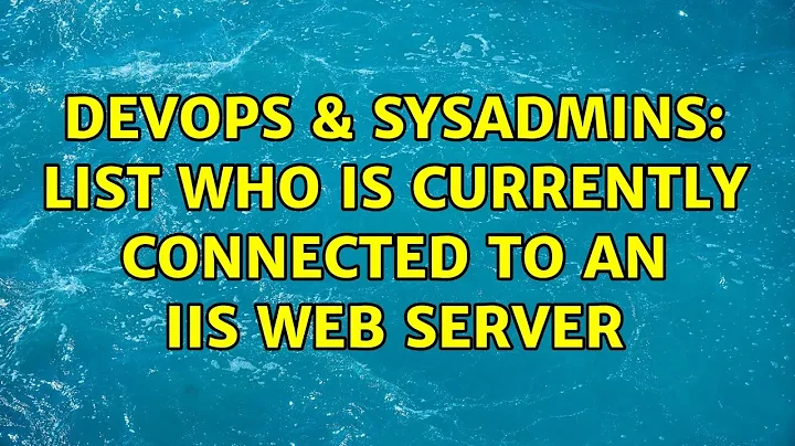 DevOps & SysAdmins: List who is currently connected to an IIS web server (6 Solutions!!)