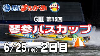 【まるがめLIVE】2025/06/25(水) 2日目～GⅢ第15回琴参バスカップ～