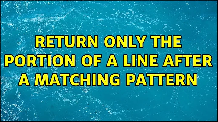 Unix & Linux: Return only the portion of a line after a matching pattern (4 Solutions!!)