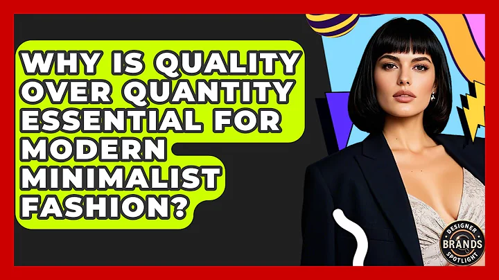 Why Is Quality Over Quantity Essential For Modern Minimalist Fashion? - Designer Brands Spotlight