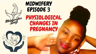 MIDWIFERY EPISODE 3 PHYSIOLOGICAL CHANGES IN PREGNANCY