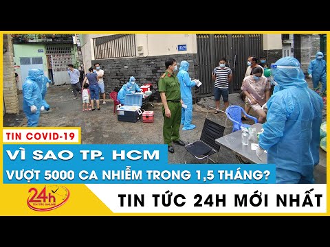 Tin tức 24h mới,tin trưa 4/7 Dịch covid tp.hcm hôm nay cập nhật Vì sao TP. HCM vượt 5000 ca covid-19