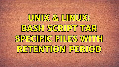 Unix & Linux: Bash script tar specific files with retention period (3 Solutions!!)