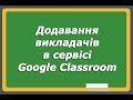 Додавання викладачів в сервісі Google Classroom