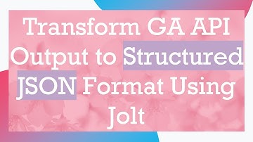 Transform GA API Output to Structured JSON Format Using Jolt