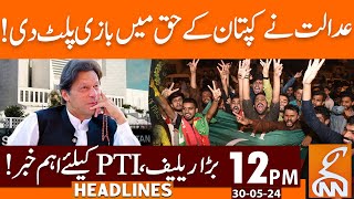 Big Relief for Imran Khan | Good News for PTI from Court | News Headlines | 12 PM | 30 May 2024 |GNN