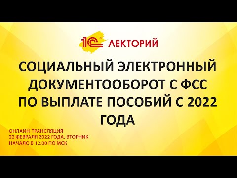 1C:Лекторий 22.2.22 Социальный электронный документооборот с ФСС по выплате пособий с 2022 года