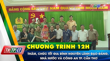 Thăm, chúc Tết gia đình nguyên lãnh đạo Đảng, Nhà nước và Công an TP. Cần Thơ | Cần Thơ TV