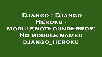 Django : Django Heroku - ModuleNotFoundError: No module named 