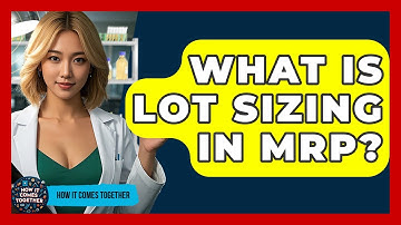 What Is Lot Sizing In MRP? - How It Comes Together