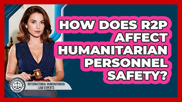 How Does R2P Affect Humanitarian Personnel Safety? - International Humanitarian Law Experts