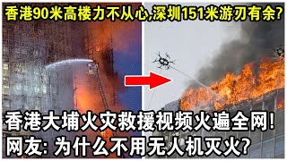 香港90米高樓滅火力不從心深圳151米游刃有餘香港大埔火災救援視頻火遍全網網友為什麼不用無人機滅火