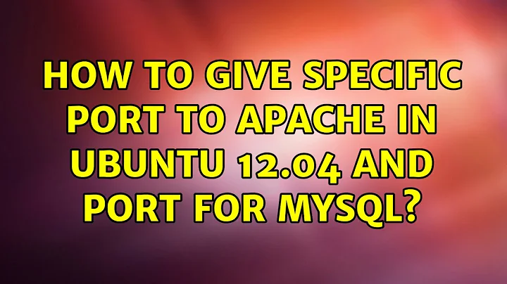 How to give specific port to Apache in Ubuntu 12.04 and port for mysql?