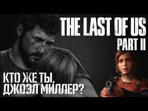 Видео: КТО ЖЕ ТЫ, ДЖОЭЛ МИЛЛЕР? • The Last of Us part 2