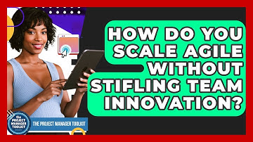 How Do You Scale Agile Without Stifling Team Innovation? - The Project Manager Toolkit