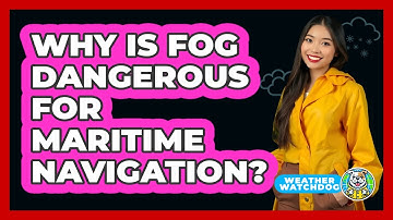 Why Is Fog Dangerous For Maritime Navigation? - Weather Watchdog