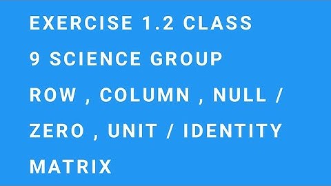 EXERCISE 1.2 CLASS 9 SCIENCE GROUP ROW , COLUMN , NULL / ZERO , UNIT / IDENTITY MATRIX